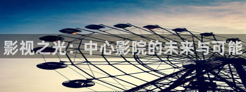 777米奇奇米在线影院：影视之光：中心影院的未来与可能