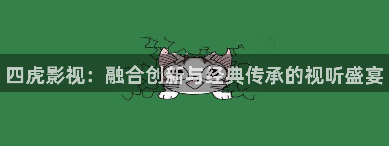 奇奇理论影院：四虎影视：融合创新与经典传承的视听盛宴